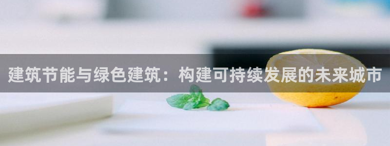 e尊国际娱乐官网地址：建筑节能与绿色建筑：构建可持续发展的未来城市