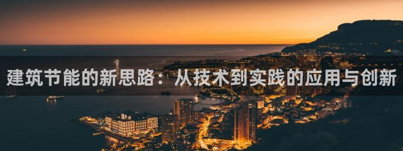 e尊国际平台：建筑节能的新思路：从技术到实践的应用与创新