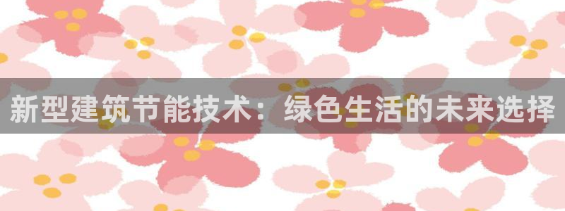 E尊国际网站：新型建筑节能技术：绿色生活的未来选择