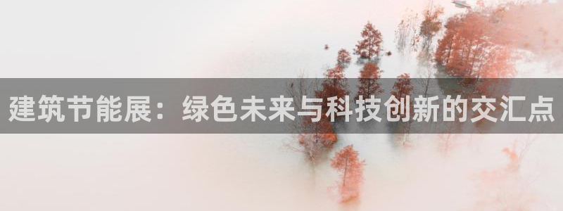 e尊电竞：建筑节能展：绿色未来与科技创新的交汇点