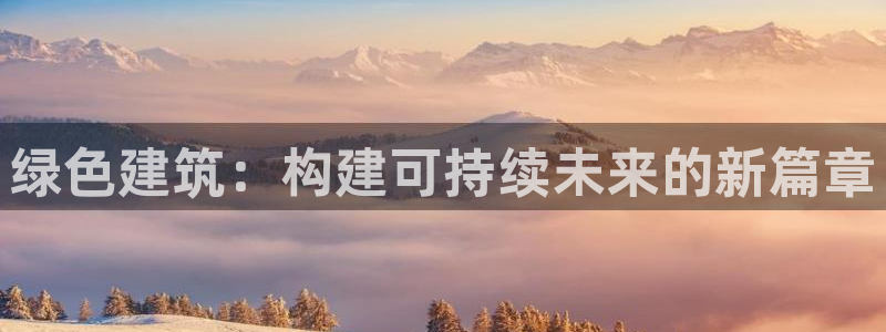 e尊国际客服：绿色建筑：构建可持续未来的新篇章