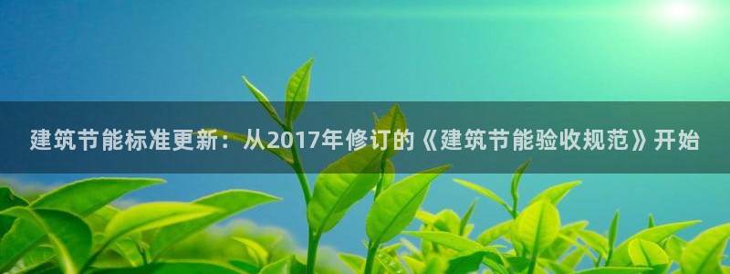 e尊国际-e尊国际官网：建筑节能标准更新：从2017年修订的《建筑节能验收规范》开始