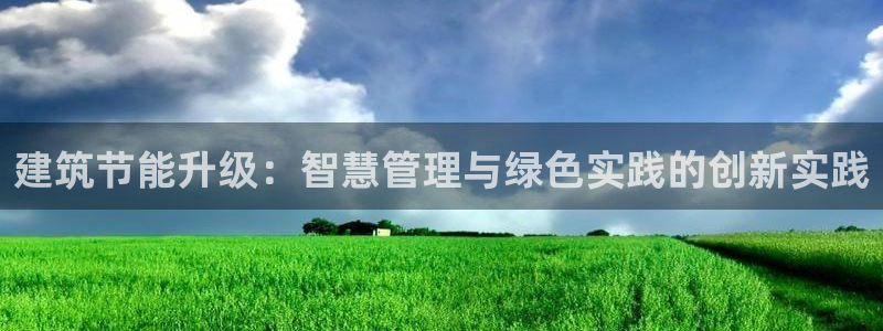 e尊国际客户端下载：建筑节能升级：智慧管理与绿色实践的创新实践