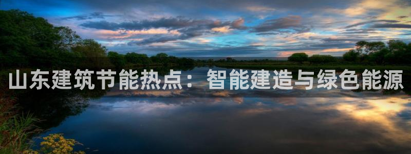 e尊国际的手机登录网站：山东建筑节能热点：智能建造与绿色能源