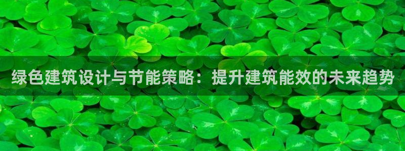E尊国际网站：绿色建筑设计与节能策略：提升建筑能效的未来趋势