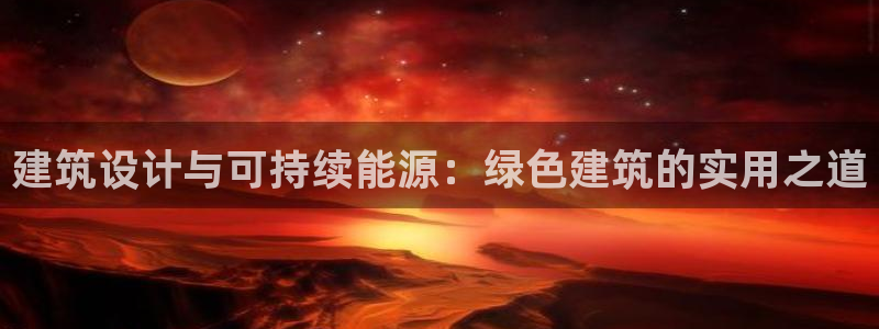 e尊国际客户端下载：建筑设计与可持续能源：绿色建筑的实用之道