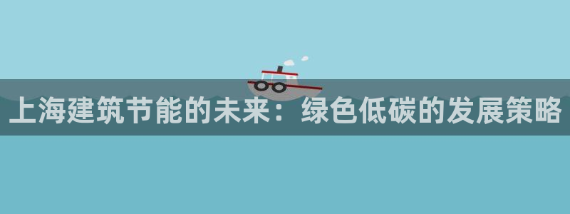 e尊国际地址：上海建筑节能的未来：绿色低碳的发展策略