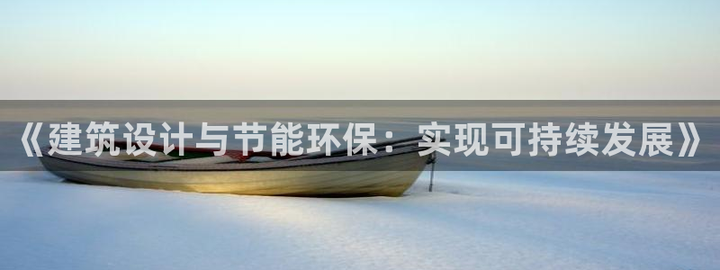 e尊国际客户端下载：《建筑设计与节能环保：实现可持续发展》