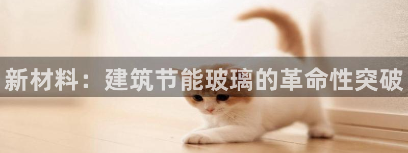 e尊国际地址：新材料：建筑节能玻璃的革命性突破