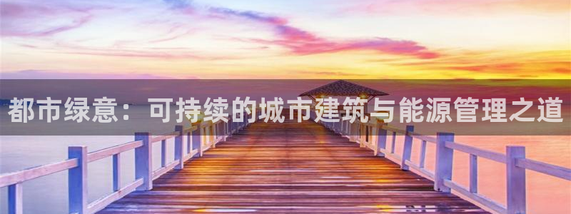 e尊国际平台：都市绿意：可持续的城市建筑与能源管理之道