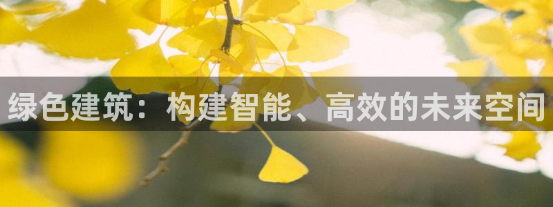 e尊国际官方网站：绿色建筑：构建智能、高效的未来空间