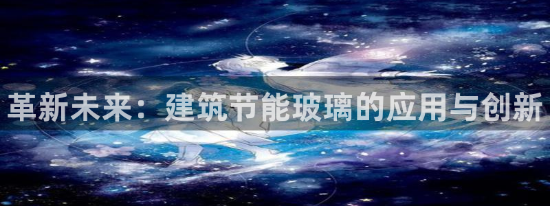 e尊国际的手机登录网站：革新未来：建筑节能玻璃的应用与创新