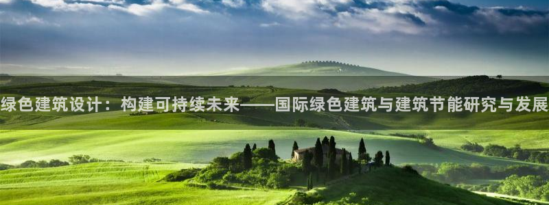 e尊国际是个黑网：绿色建筑设计：构建可持续未来——国际绿色建筑与建筑节能研究与发展