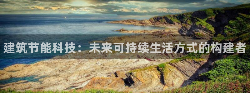 尊亿游戏国际官网：建筑节能科技：未来可持续生活方式的构建者