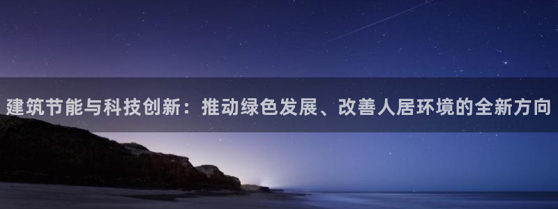 e尊国际官网：建筑节能与科技创新：推动绿色发展、改善人居环境的全新方向