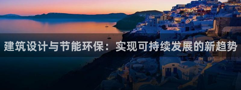 E尊国际：建筑设计与节能环保：实现可持续发展的新趋势