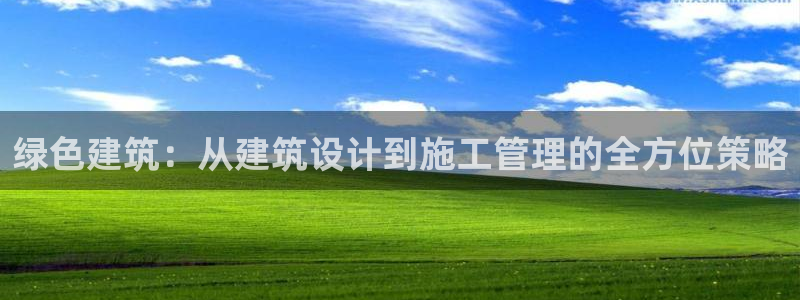 谁知道e尊国际的网址：绿色建筑：从建筑设计到施工管理的全方位策略