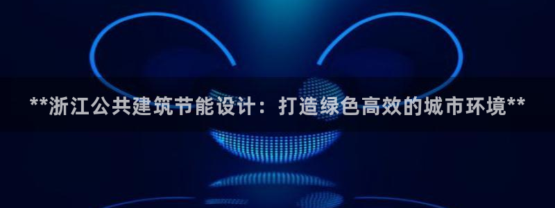 e尊国际的手机登录网站：**浙江公共建筑节能设计：打造绿色高效的城市环境**