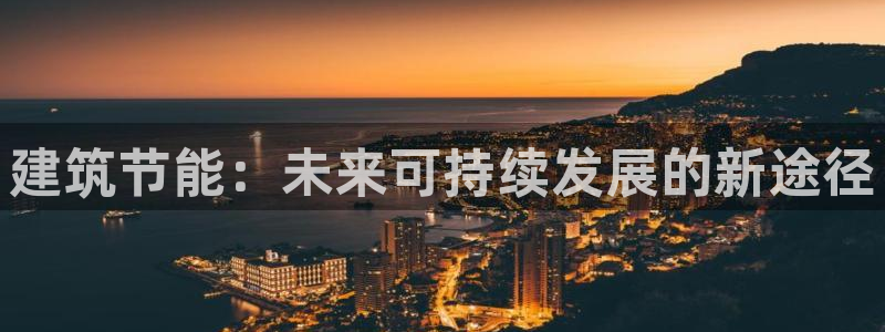 e尊国际官网·网址：建筑节能：未来可持续发展的新途径