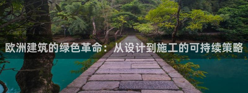 e尊国际的手机登录网站：欧洲建筑的绿色革命：从设计到施工的可持续策略