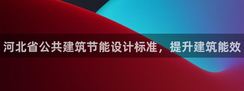 e尊国际官网：河北省公共建筑节能设计标准，提升建筑能效