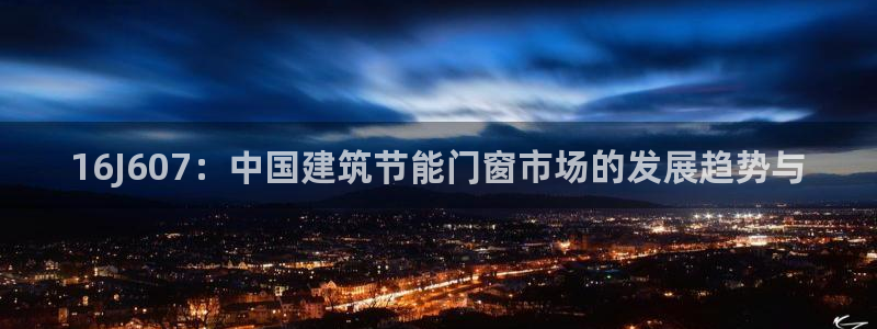 e尊国际-e尊国际官网：16J607：中国建筑节能门窗市场的发展趋势与