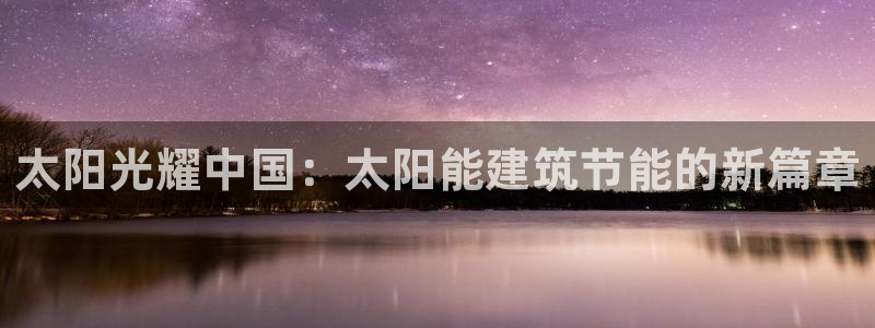e尊电竞：太阳光耀中国：太阳能建筑节能的新篇章