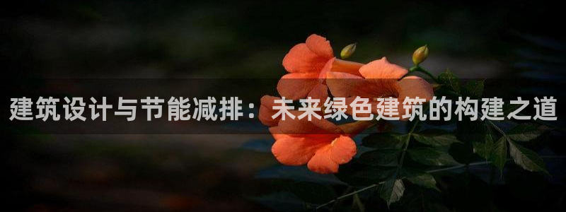尊亿娱乐国际官网：建筑设计与节能减排：未来绿色建筑的构建之道