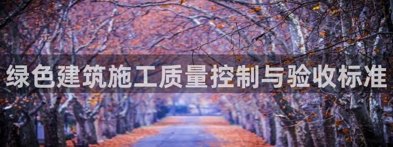 e尊国际地址：绿色建筑施工质量控制与验收标准