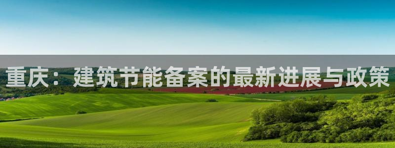 e尊体育：重庆：建筑节能备案的最新进展与政策