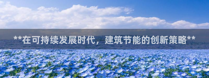 e尊国际平台：**在可持续发展时代，建筑节能的创新策略**