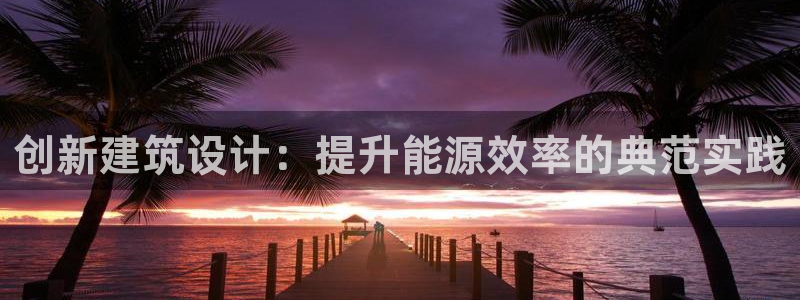 e尊国际可靠吗：创新建筑设计：提升能源效率的典范实践