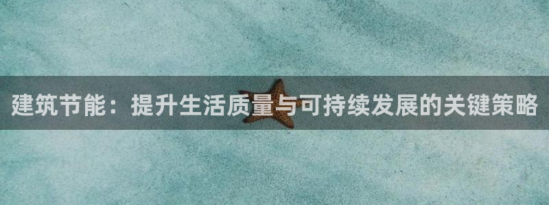 e尊国际官网·网址：建筑节能：提升生活质量与可持续发展的关键策略