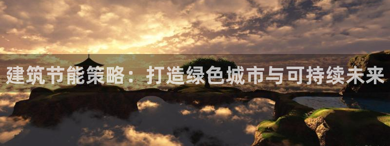 谁知道e尊国际的网址：建筑节能策略：打造绿色城市与可持续未来