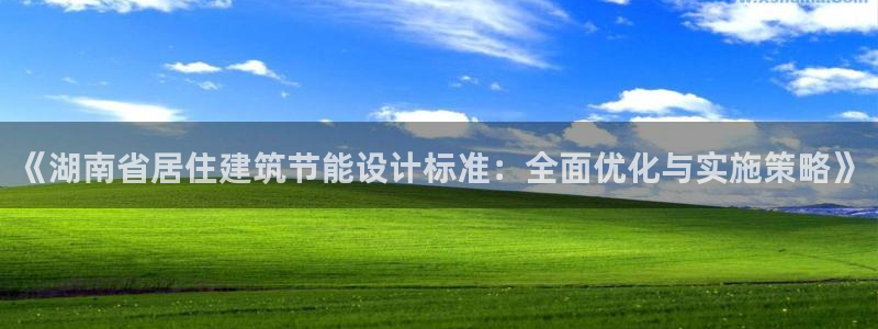 e尊国际娱乐官网下载：《湖南省居住建筑节能设计标准：全面优化与实施策略》