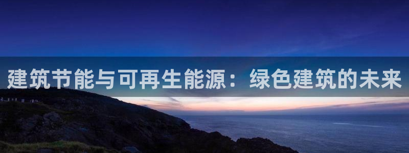 E尊国际网站：建筑节能与可再生能源：绿色建筑的未来